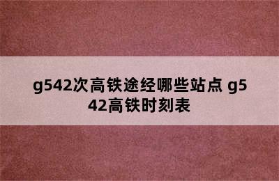 g542次高铁途经哪些站点 g542高铁时刻表